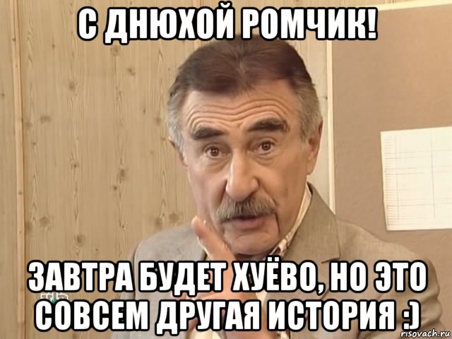 с днюхой ромчик! завтра будет хуёво, но это совсем другая история :), Мем Каневский (Но это уже совсем другая история)