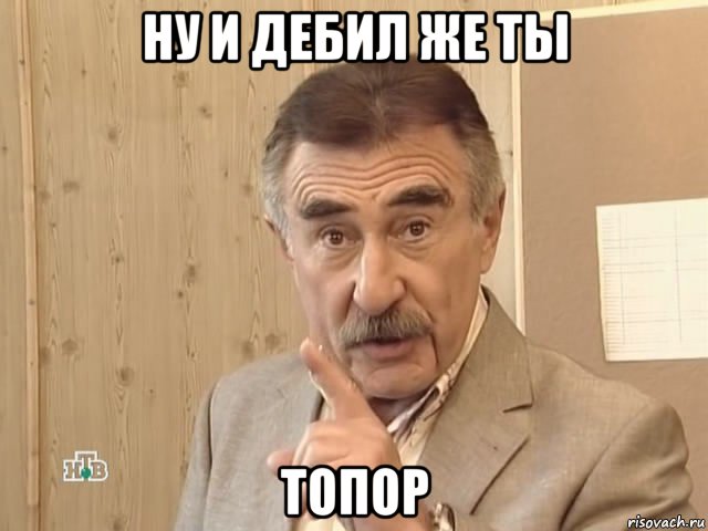 ну и дебил же ты топор, Мем Каневский (Но это уже совсем другая история)