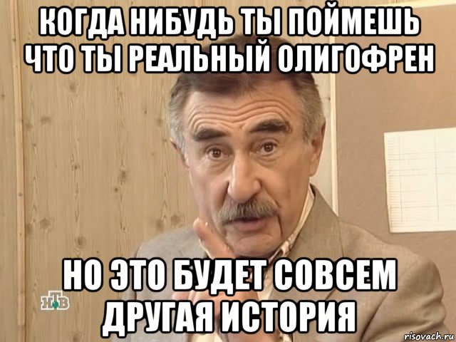 когда нибудь ты поймешь что ты реальный олигофрен но это будет совсем другая история, Мем Каневский (Но это уже совсем другая история)