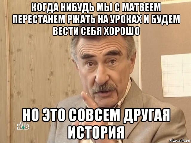 когда нибудь мы с матвеем перестанем ржать на уроках и будем вести себя хорошо но это совсем другая история, Мем Каневский (Но это уже совсем другая история)