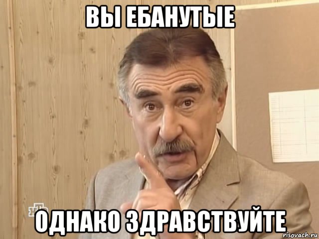 вы ебанутые однако здравствуйте, Мем Каневский (Но это уже совсем другая история)