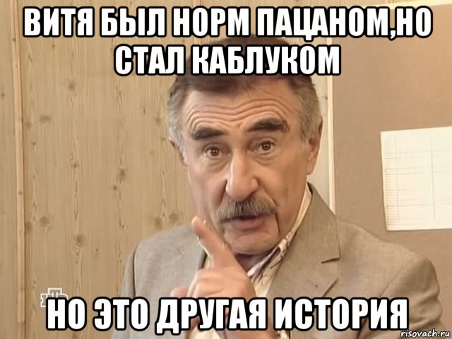 витя был норм пацаном,но стал каблуком но это другая история, Мем Каневский (Но это уже совсем другая история)