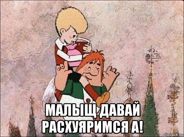  малыщ давай расхуяримся а!