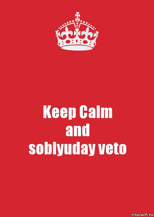 Keep Calm
and
soblyuday veto