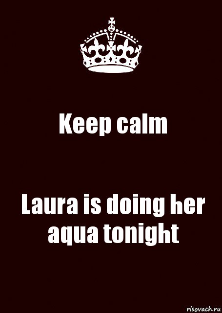 Keep calm Laura is doing her aqua tonight, Комикс keep calm