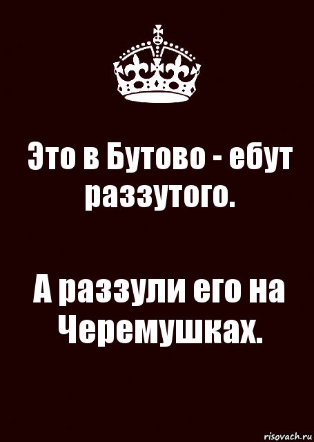 Это в Бутово - ебут раззутого. А раззули его на Черемушках., Комикс keep calm