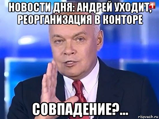 новости дня: андрей уходит, реорганизация в конторе совпадение?..., Мем Киселёв 2014