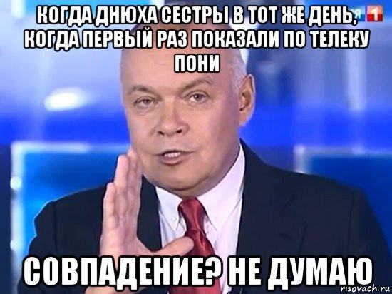 когда днюха сестры в тот же день, когда первый раз показали по телеку пони совпадение? не думаю, Мем Киселёв 2014