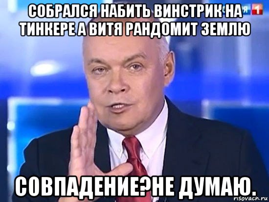 собрался набить винстрик на тинкере а витя рандомит землю совпадение?не думаю., Мем Киселёв 2014