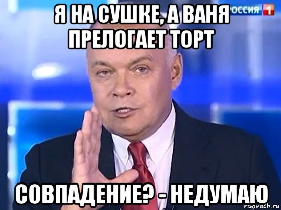 я на сушке, а ваня прелогает торт совпадение? - недумаю, Мем Киселёв 2014