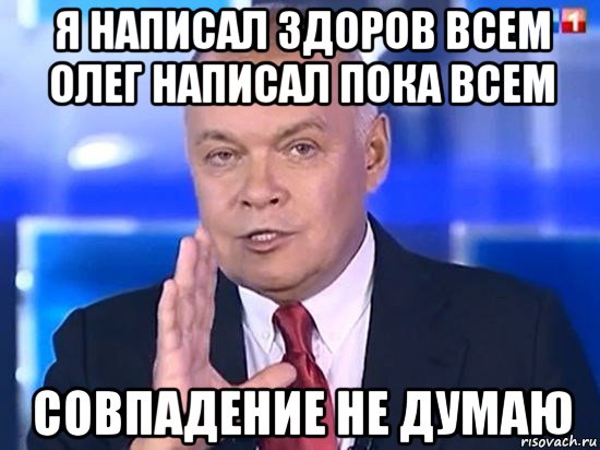 я написал здоров всем олег написал пока всем совпадение не думаю, Мем Киселёв 2014