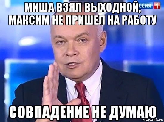 миша взял выходной, максим не пришел на работу совпадение не думаю, Мем Киселёв 2014