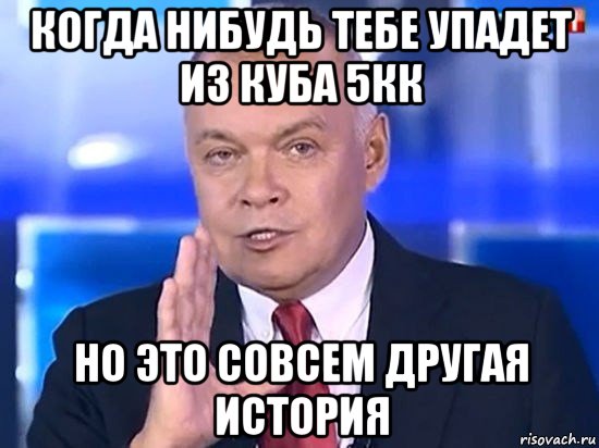 когда нибудь тебе упадет из куба 5кк но это совсем другая история, Мем Киселёв 2014