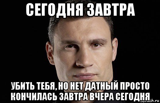 сегодня завтра убить тебя, но нет датный просто кончилась завтра вчера сегодня, Мем Кличко