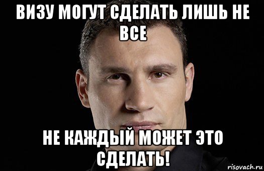 визу могут сделать лишь не все не каждый может это сделать!, Мем Кличко