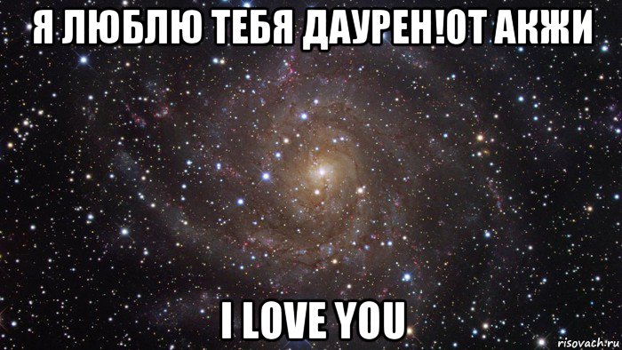 я люблю тебя даурен!от акжи i love you, Мем  Космос (офигенно)