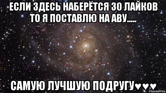 если здесь наберётся 30 лайков то я поставлю на аву..... самую лучшую подругу♥♥♥, Мем  Космос (офигенно)