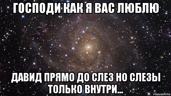 господи как я вас люблю давид прямо до слез но слезы только внутри..., Мем  Космос (офигенно)