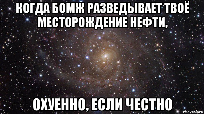 когда бомж разведывает твоё месторождение нефти, охуенно, если честно, Мем  Космос (офигенно)