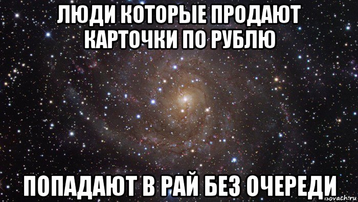 люди которые продают карточки по рублю попадают в рай без очереди, Мем  Космос (офигенно)