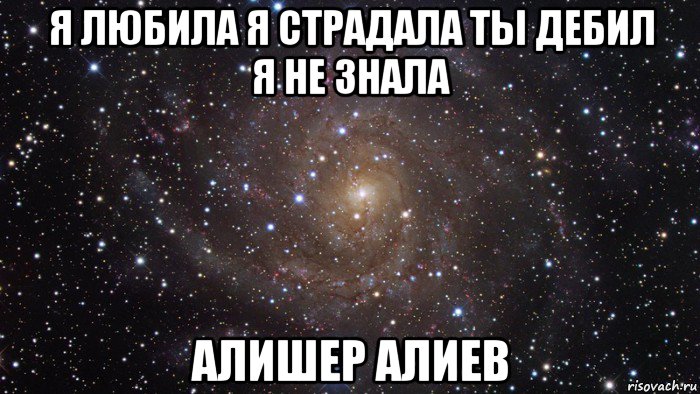 я любила я страдала ты дебил я не знала алишер алиев, Мем  Космос (офигенно)