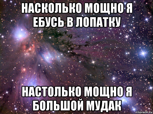 насколько мощно я ебусь в лопатку настолько мощно я большой мудак, Мем Космос