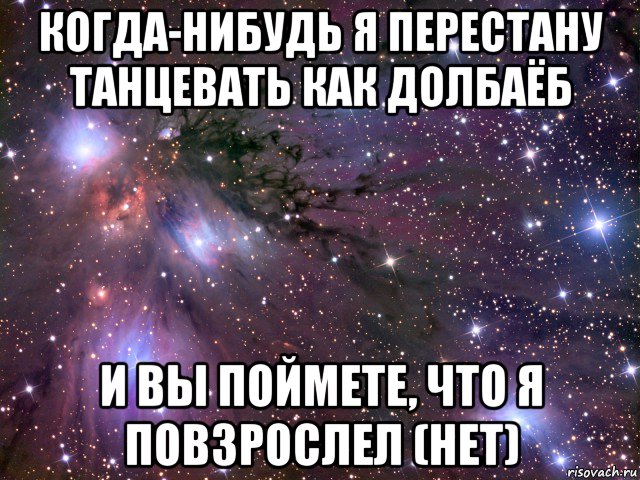 когда-нибудь я перестану танцевать как долбаёб и вы поймете, что я повзрослел (нет), Мем Космос