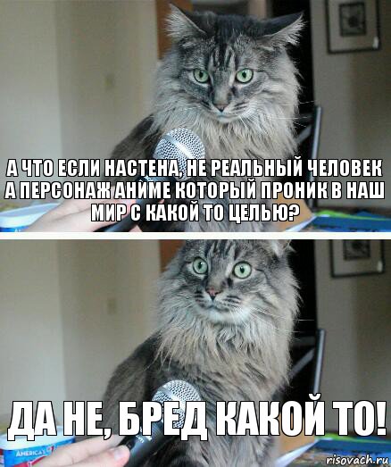 А что если Настена, не реальный человек а персонаж аниме который проник в наш мир с какой то целью? да не, бред какой то!, Комикс  кот с микрофоном