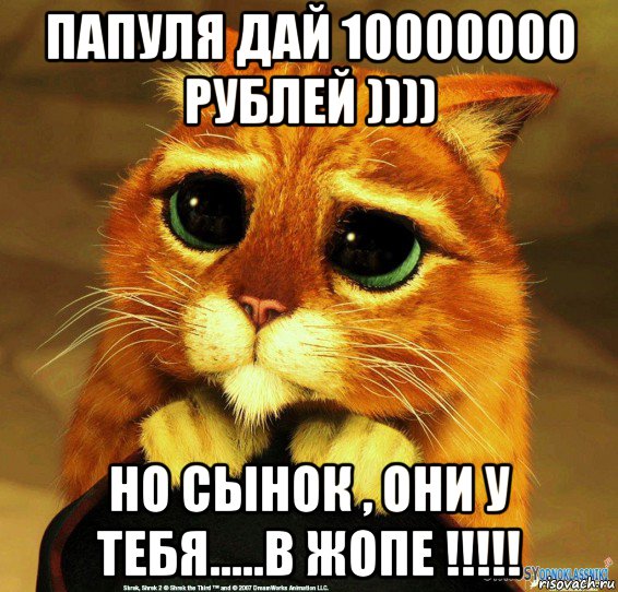 папуля дай 10000000 рублей )))) но сынок , они у тебя.....в жопе !!!!!