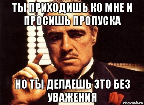 ты приходишь ко мне и просишь пропуска но ты делаешь это без уважения, Мем крестный отец