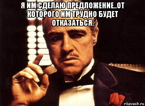 я им сделаю предложение..от которого им трудно будет отказаться. , Мем крестный отец