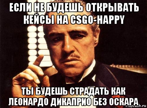 если не будешь открывать кейсы на csgo-happy ты будешь страдать как леонардо дикаприо без оскара, Мем крестный отец