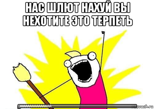 нас шлют нахуй вы нехотите это терпеть дааааааааааааааааа!!!!!!!!!!!!!!!!!!!!!!!!!!!!!!!!!!!!!!!!!!!!!!!!!!!!!!!!!!!!!!!!!!!!!!!!!!!!!!!!!!!!!!!!!!!!, Мем кто мы чего мы хотим