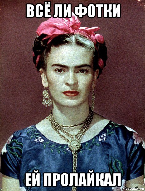 всё ли фотки ей пролайкал, Мем Magdalena Carmen Frieda Kahlo Ca