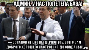 — админ, у нас полетела база! — бэкапов нет, но вы держитесь. всего вам доброго, хорошего настроения, до свиданья!, Мем Медведев - денег нет но вы держитесь там