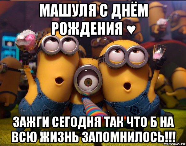 машуля с днём рождения ♥ зажги сегодня так что б на всю жизнь запомнилось!!!, Мем   миньоны