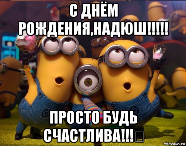 с днём рождения,надюш!!!!! просто будь счастлива!!!♡, Мем   миньоны