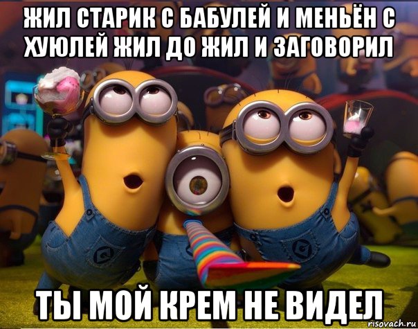 жил старик с бабулей и меньён с хуюлей жил до жил и заговорил ты мой крем не видел, Мем   миньоны