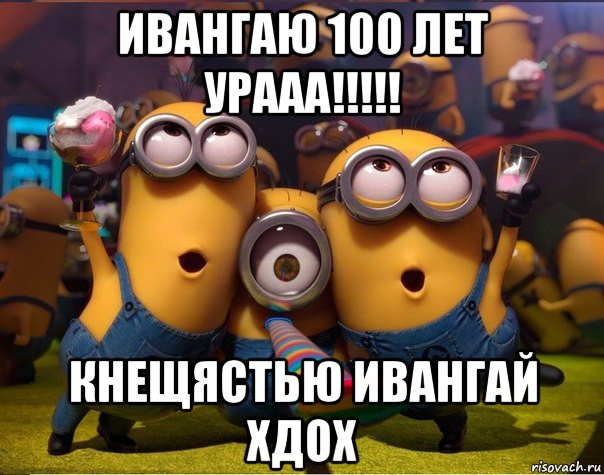 ивангаю 100 лет урааа!!!!! кнещястью ивангай хдох, Мем   миньоны