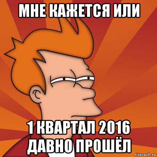 мне кажется или 1 квартал 2016 давно прошёл, Мем Мне кажется или (Фрай Футурама)