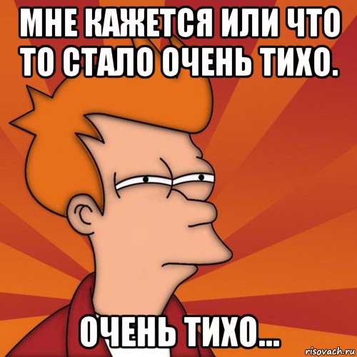 мне кажется или что то стало очень тихо. очень тихо..., Мем Мне кажется или (Фрай Футурама)