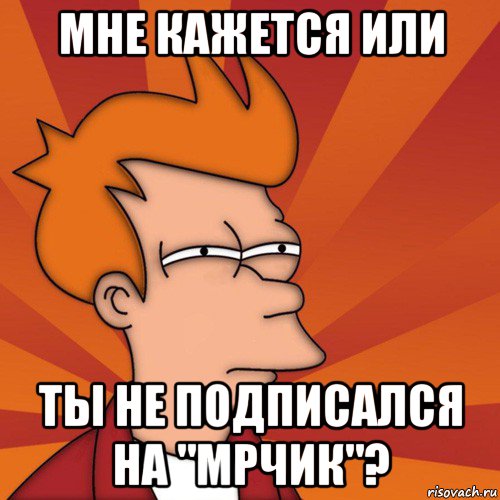 мне кажется или ты не подписался на "мрчик"?, Мем Мне кажется или (Фрай Футурама)