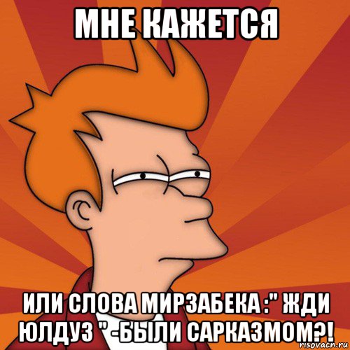 мне кажется или слова мирзабека :" жди юлдуз " -были сарказмом?!, Мем Мне кажется или (Фрай Футурама)