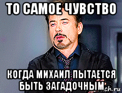 то самое чувство когда михаил пытается быть загадочным, Мем мое лицо когда