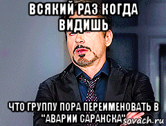 всякий раз когда видишь что группу пора переименовать в "аварии саранска", Мем мое лицо когда