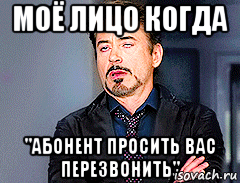 моё лицо когда "абонент просить вас перезвонить", Мем мое лицо когда