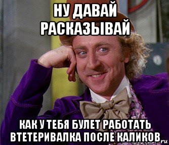 ну давай расказывай как у тебя булет работать втетеривалка после каликов, Мем мое лицо