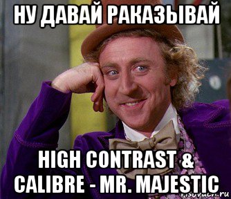 ну давай раказывай high contrast & calibre - mr. majestic, Мем мое лицо