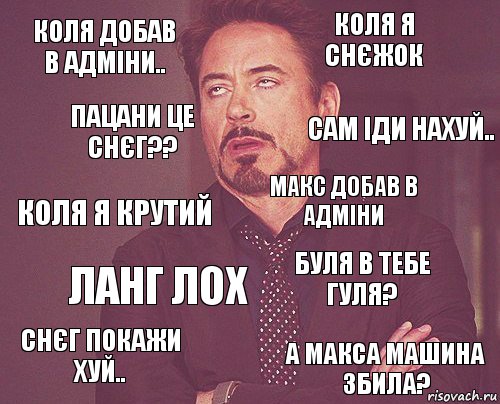 Коля добав
в адміни.. коля я снєжок коля я крутий снєг покажи хуй.. буля в тебе гуля? макс добав в адміни ланг лох а макса машина збила? пацани це снєг?? сам іди нахуй.., Комикс мое лицо