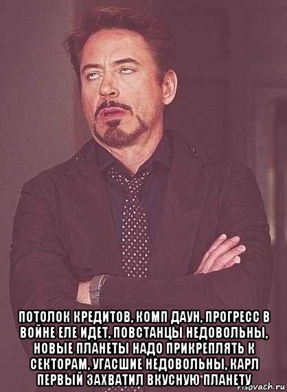  потолок кредитов, комп даун, прогресс в войне еле идет, повстанцы недовольны, новые планеты надо прикреплять к секторам, угасшие недовольны, карл первый захватил вкусную планету, Мем  Мое выражение лица (вертик)